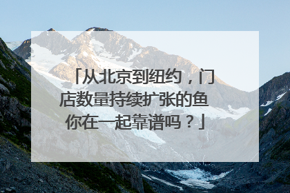 从北京到纽约，门店数量持续扩张的鱼你在一起靠谱吗？