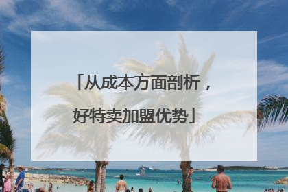 从成本方面剖析，好特卖加盟优势