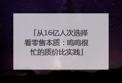 从16亿人次选择看零售本质：鸣鸣很忙的质价比实践