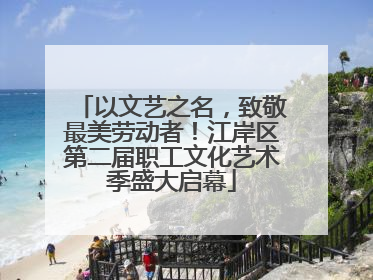 以文艺之名，致敬最美劳动者！江岸区第二届职工文化艺术季盛大启幕