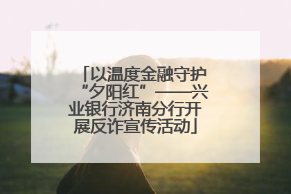 以温度金融守护“夕阳红”——兴业银行济南分行开展反诈宣传活动