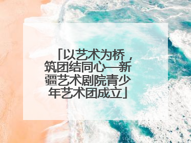 以艺术为桥，筑团结同心—新疆艺术剧院青少年艺术团成立