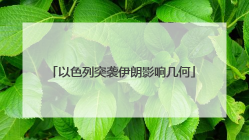 以色列突袭伊朗影响几何