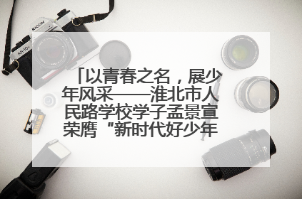 以青春之名，展少年风采——淮北市人民路学校学子孟景宣荣膺“新时代好少年”荣誉称号