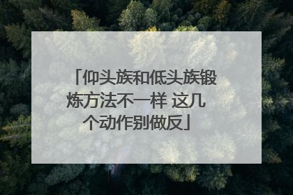 仰头族和低头族锻炼方法不一样 这几个动作别做反
