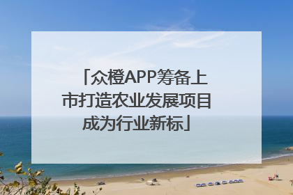 众橙APP筹备上市打造农业发展项目成为行业新标