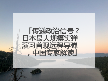 传递政治信号？日本最大规模实弹演习首现远程导弹，中国专家解读