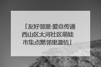 友好邻里·爱意传递 西山区太河社区萌娃市集点燃邻里温情