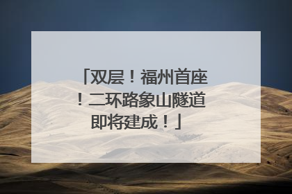 双层！福州首座！二环路象山隧道即将建成！