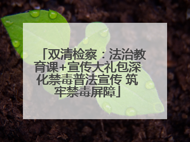 双清检察：法治教育课+宣传大礼包深化禁毒普法宣传 筑牢禁毒屏障