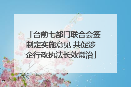 台前七部门联合会签制定实施意见 共促涉企行政执法长效常治