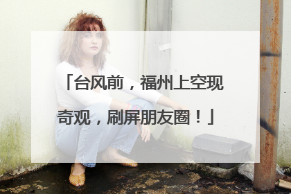 台风前，福州上空现奇观，刷屏朋友圈！