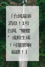 台风最新消息！1号台风“蝴蝶”或将生成！可能影响福建！