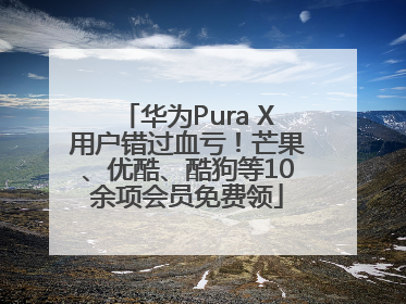 华为Pura X用户错过血亏！芒果、优酷、酷狗等10余项会员免费领
