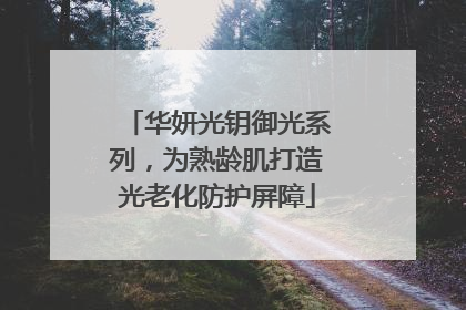 华妍光钥御光系列，为熟龄肌打造光老化防护屏障