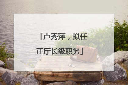卢秀萍，拟任正厅长级职务
