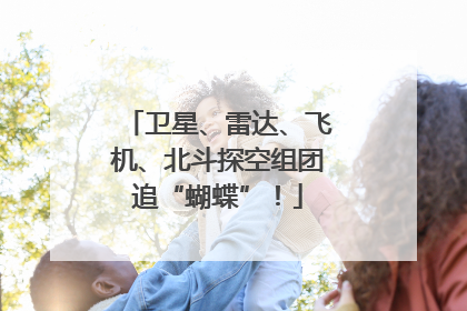 卫星、雷达、飞机、北斗探空组团追“蝴蝶”！