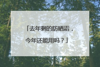 去年剩的防晒霜，今年还能用吗？