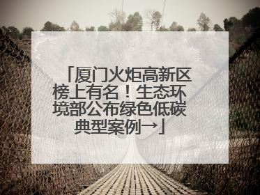 厦门火炬高新区榜上有名！生态环境部公布绿色低碳典型案例→