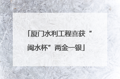 厦门水利工程喜获“闽水杯”两金一银