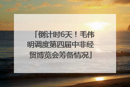倒计时6天！毛伟明调度第四届中非经贸博览会筹备情况