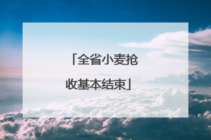 全省小麦抢收基本结束