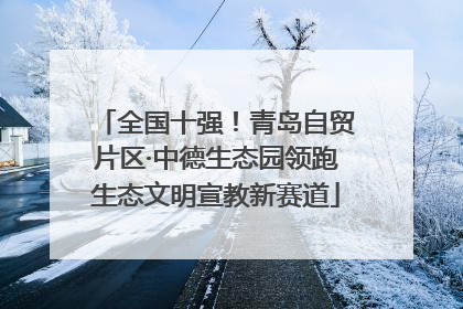 全国十强！青岛自贸片区·中德生态园领跑生态文明宣教新赛道