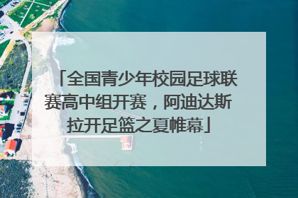 全国青少年校园足球联赛高中组开赛，阿迪达斯拉开足篮之夏帷幕