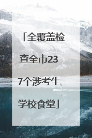 全覆盖检查全市237个涉考生学校食堂