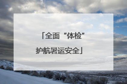 全面“体检”护航暑运安全