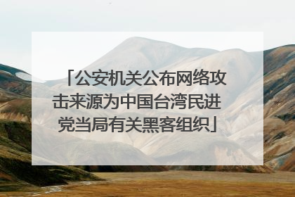 公安机关公布网络攻击来源为中国台湾民进党当局有关黑客组织