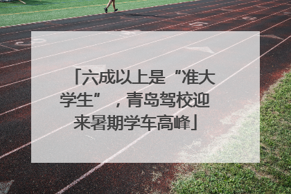 六成以上是“准大学生”，青岛驾校迎来暑期学车高峰