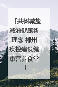 共树减盐减油健康新理念 郴州疾控建设健康营养食堂