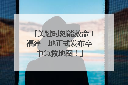 关键时刻能救命！福建一地正式发布卒中急救地图！