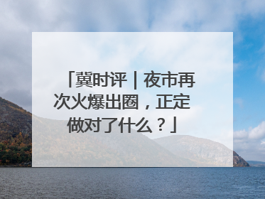 冀时评｜夜市再次火爆出圈，正定做对了什么？