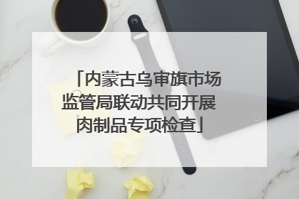 内蒙古乌审旗市场监管局联动共同开展肉制品专项检查