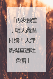 再发预警，明天高温持续！天津热得直追吐鲁番
