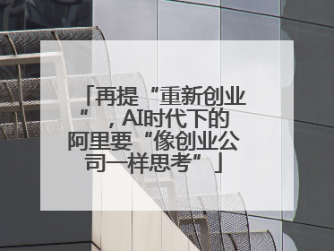再提“重新创业”，AI时代下的阿里要“像创业公司一样思考”