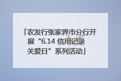 农发行张家界市分行开展“6.14 信用记录关爱日”系列活动