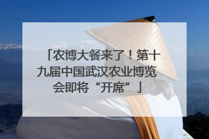 农博大餐来了！第十九届中国武汉农业博览会即将“开席”