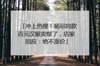 冲上热搜！杨幂同款百元汉服卖爆了，店家回应：绝不涨价