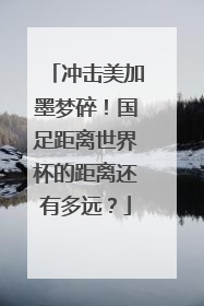 冲击美加墨梦碎！国足距离世界杯的距离还有多远？