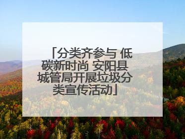 分类齐参与 低碳新时尚 安阳县城管局开展垃圾分类宣传活动