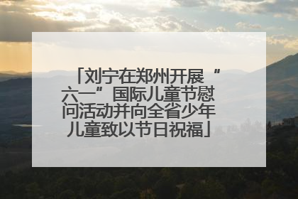 刘宁在郑州开展“六一”国际儿童节慰问活动并向全省少年儿童致以节日祝福