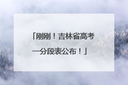 刚刚！吉林省高考一分段表公布！