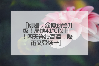 刚刚，淄博预警升级！局地41℃以上！四天连续高温，降雨又登场→