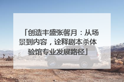 创造丰盛张馨月：从场景到内容，诠释剧本杀体验馆专业发展路径