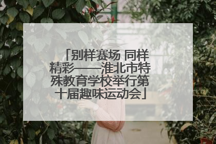 别样赛场 同样精彩——淮北市特殊教育学校举行第十届趣味运动会