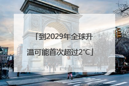 到2029年全球升温可能首次超过2℃
