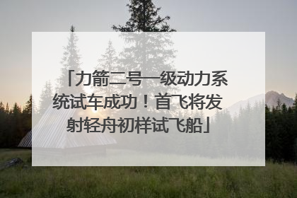 力箭二号一级动力系统试车成功！首飞将发射轻舟初样试飞船